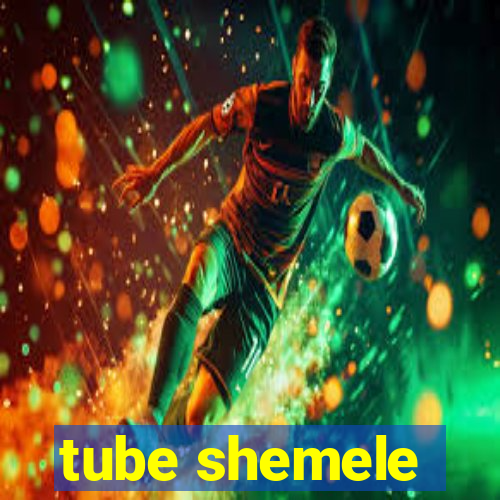 tube shemele